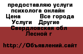 предоставляю услуги психолога онлайн › Цена ­ 400 - Все города Услуги » Другие   . Свердловская обл.,Лесной г.